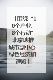 围绕“10个产业、8个行动” 北京助推城市副中心绿色经济加速跑